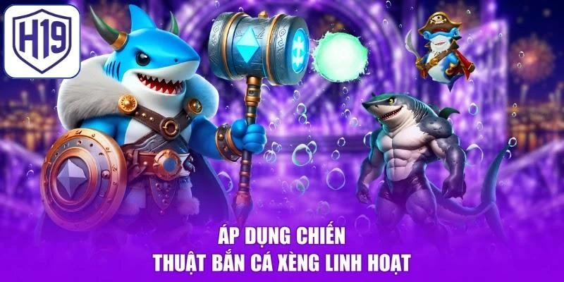 Áp dụng chiến thuật bắn cá xèng linh hoạt