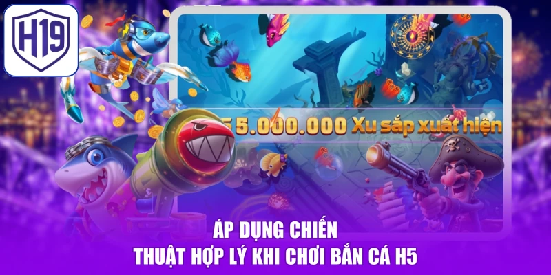Áp dụng chiến thuật hợp lý khi chơi bắn cá H5