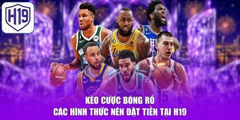 Kèo Cược Bóng Rổ - Các Hình Thức Nên Đặt Tiền Tại H19