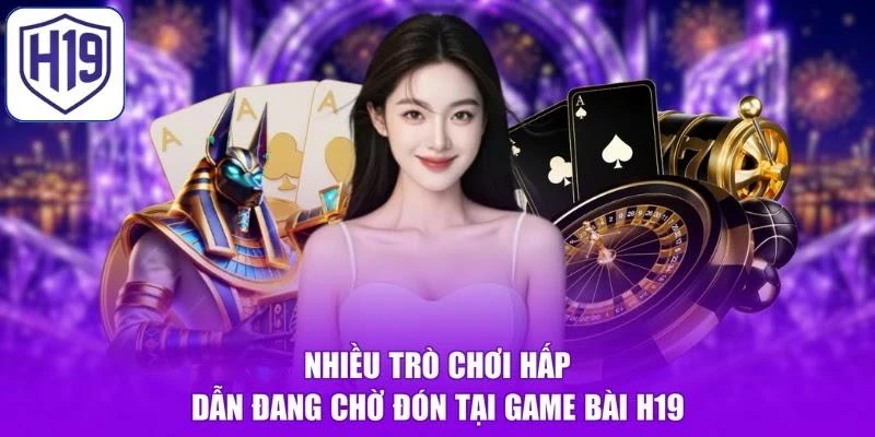 Nhiều trò chơi hấp dẫn đang chờ đón tại Game bài H19