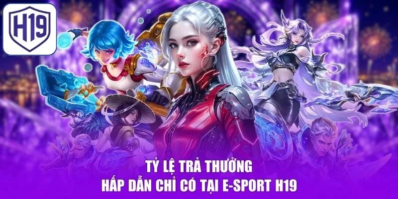 Tỷ lệ trả thưởng hấp dẫn chỉ có tại E-sport H19