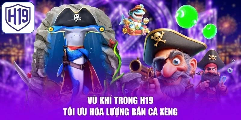 Vũ khí trong H19 tối ưu hóa lượng bắn cá xèng